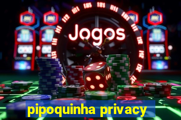 pipoquinha privacy